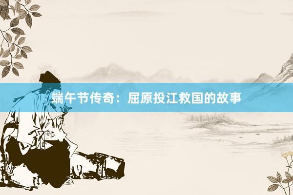 端午节传奇：屈原投江救国的故事